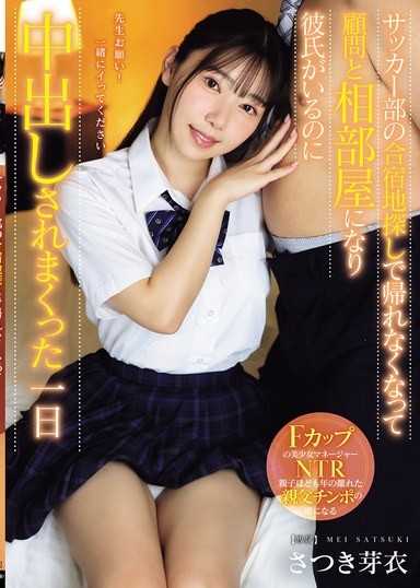 サッカー部の合宿地探しで帰れなくなって顧問と相部屋になり彼氏がいるのに中出しされまくった一日 さつき芽衣